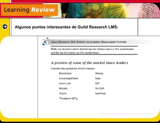 Algunos puntos interesantes de Guild Research LMS:




                                        2° MAPA DE MERCADO DE PROVEEDORES DE E-LEARNING 2005
 