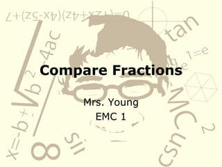Compare Fractions Mrs. Young EMC 1 