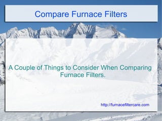 Compare Furnace Filters




A Couple of Things to Consider When Comparing
                 Furnace Filters.



                             http://furnacefiltercare.com
 