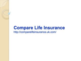 Compare Life Insurance
http://comparelifeinsurance.uk.com/
 