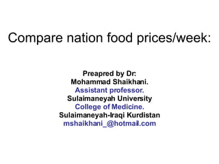 Compare nation food prices/week: Preapred by Dr: Mohammad Shaikhani. Assistant professor. Sulaimaneyah University College of Medicine. Sulaimaneyah-Iraqi Kurdistan [email_address] 