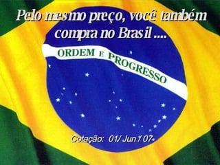 Pelo mesmo preço, você também compra no Brasil .... Cotação:  01/ Jun / 07 
