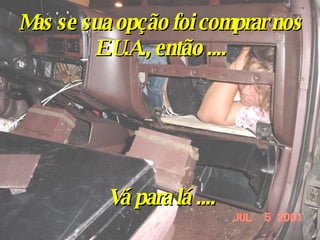 Mas se sua opção foi comprar nos E.U.A., então .... Vá para lá .... 