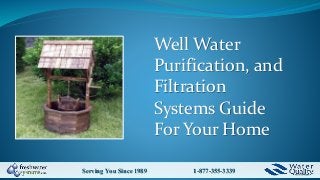 Serving You Since 1989 1-877-355-3339
Well Water
Purification, and
Filtration
Systems Guide
For Your Home
 