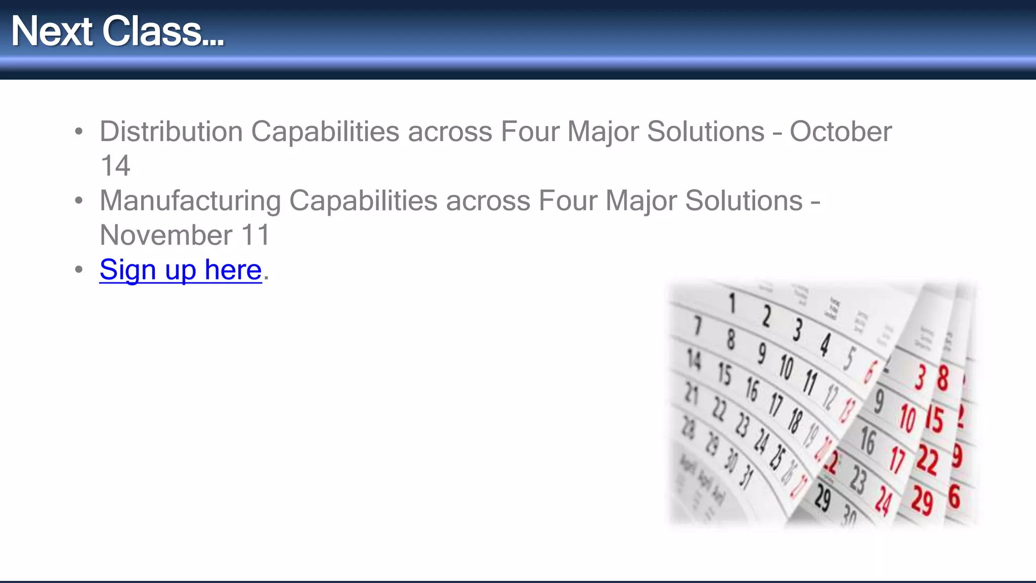 Next Class… 
• Distribution Capabilities across Four Major Solutions – October 
14 
• Manufacturing Capabilities across Four Major Solutions – 
November 11 
• Sign up here. 
