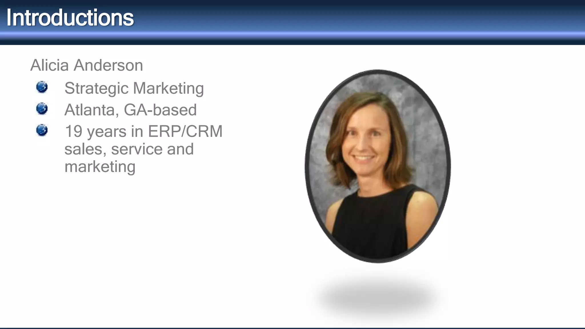 Introductions 
Alicia Anderson 
Strategic Marketing 
Atlanta, GA-based 
19 years in ERP/CRM 
sales, service and 
marketing 
 