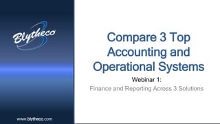 wwwwww..bbllyytthheecoc.oco.cmom 
Compare 3 Top 
Accounting and 
Operational Systems 
Webinar 1: 
Finance and Reporting Across 3 Solutions 
 