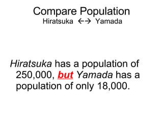 Compare Population  Hiratsuka     Yamada Hiratsuka  has a population of 250,000,  but   Yamada  has a population of only 18,000. 