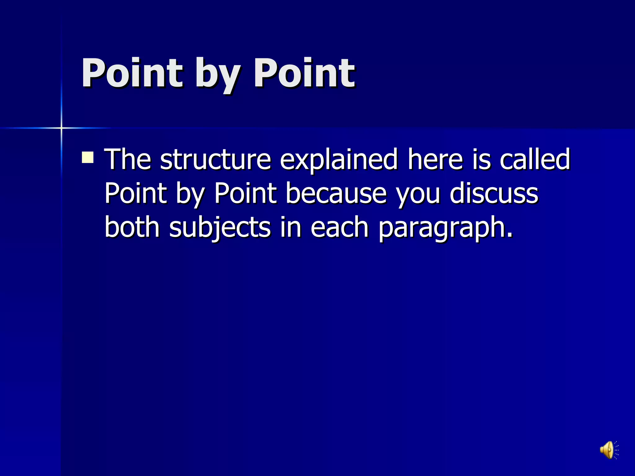 Point by Point The structure explained here is called Point by Point because you discuss both subjects in each paragraph. 