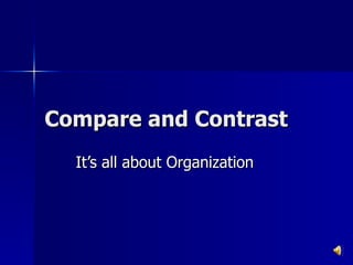 Compare and Contrast It’s all about Organization 