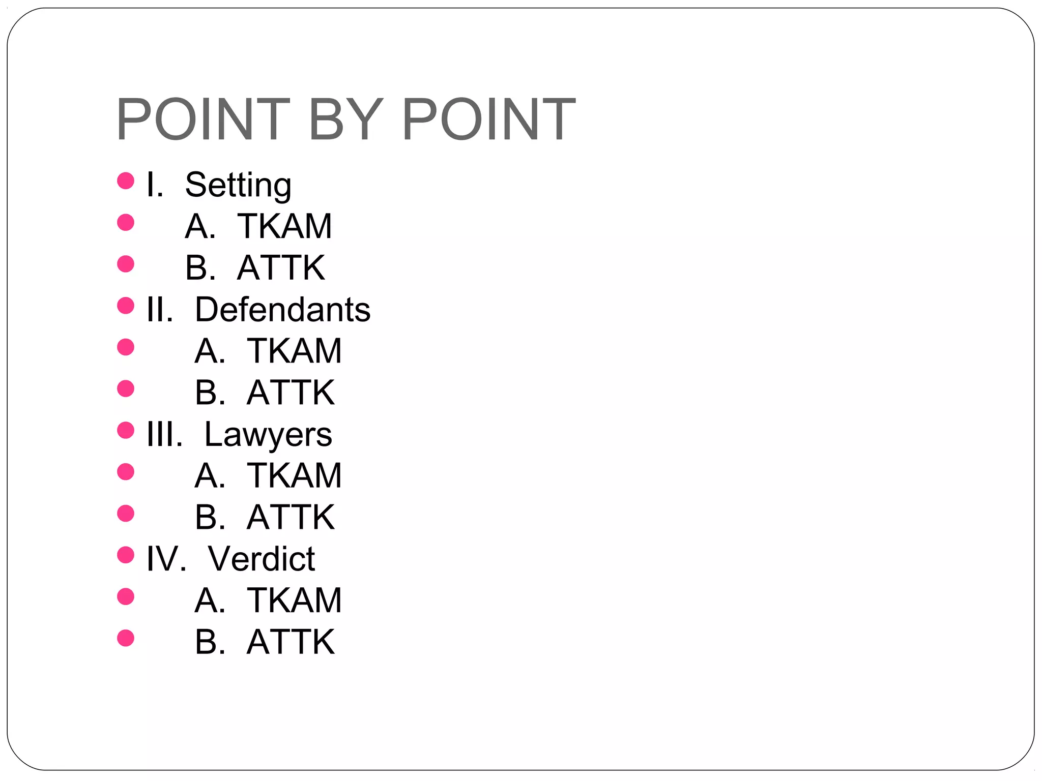 POINT BY POINT
 I. Setting
 A. TKAM
 B. ATTK
 II. Defendants
      A. TKAM
      B. ATTK
 III. Lawyers
      A. TKAM
      B. ATTK
 IV. Verdict
      A. TKAM
      B. ATTK
 