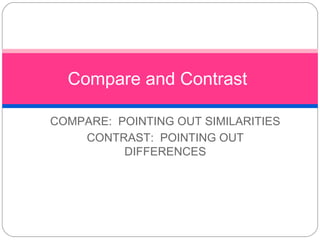 Compare and Contrast

COMPARE: POINTING OUT SIMILARITIES
    CONTRAST: POINTING OUT
          DIFFERENCES
 