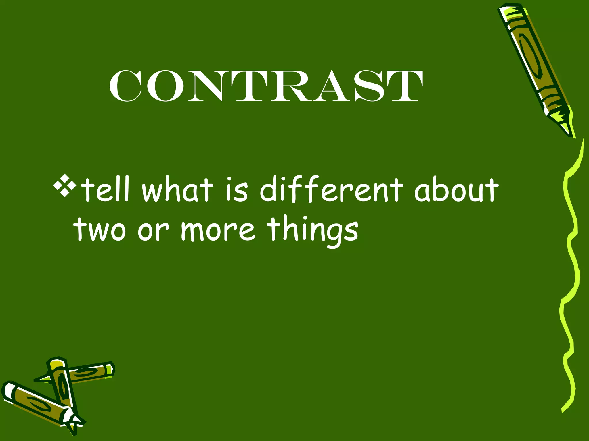 Contrast
tell what is different about
two or more things