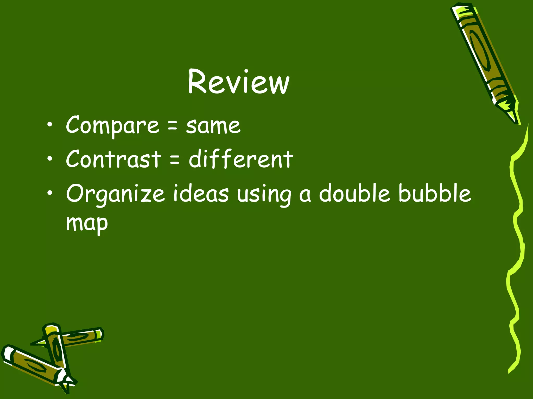 Review
• Compare = same
• Contrast = different
• Organize ideas using a double bubble
map