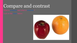 Compare and contrast
What is compare and what is contrast ?
Look at the chart below.
 