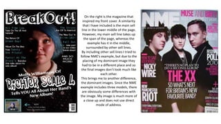 On the right is the magazine that
inspired my front cover. A similarity
that I have included is the main sell
line in the lower middle of the page.
However, my main sell line takes up
the span of the page, whereas the
example has it in the middle,
surrounded by other sell lines.
By including other sell lines I tried to
follow NME’s example, but due to the
placing of my dominant image they
had to be in a different place and so
the final images don’t look much like
each other.
This brings me to another difference,
the dominant images. Since the NME
example includes three models, there
are obviously some differences with
the image. My image is much more of
a close up and does not use direct
mode of address.
 