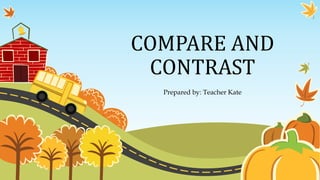 COMPARE AND
CONTRAST
Prepared by: Teacher Kate
 