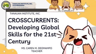 CROSSCURRENTS:
Developing Global
Skills for the 21st
Century
MS. CAREN M. DEOMAMPO
TEACHER
TANAUAN INSTITUTE, INC.
IX- CAPABILITY
 