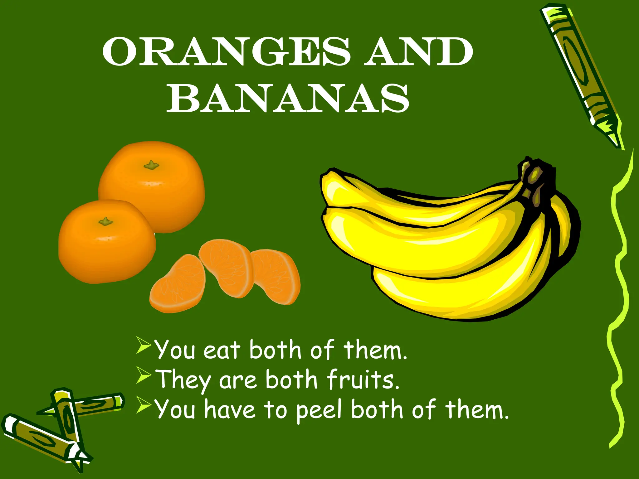 Oranges and
Bananas
You eat both of them.
They are both fruits.
You have to peel both of them.
 