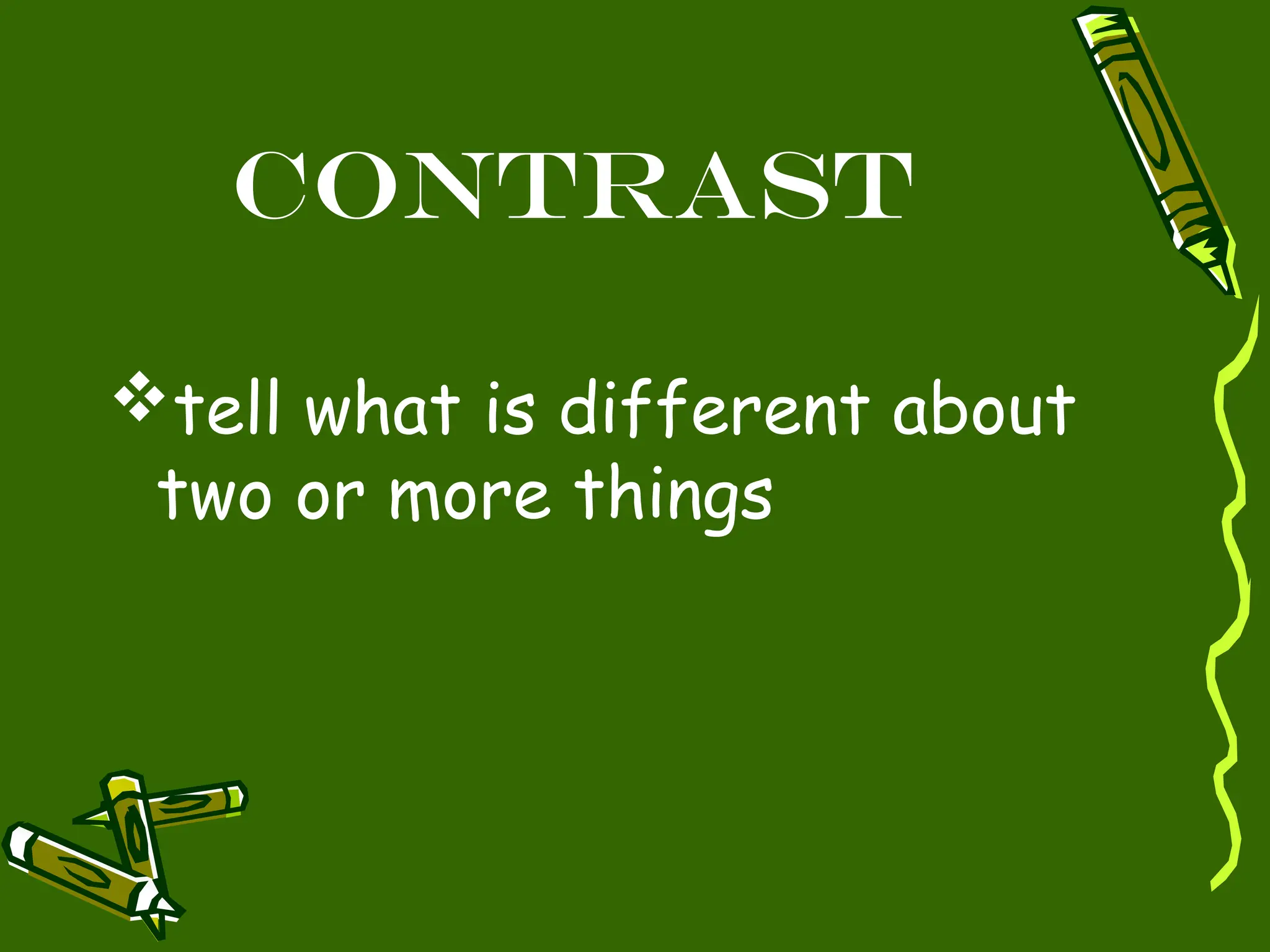 Contrast
tell what is different about
two or more things
 