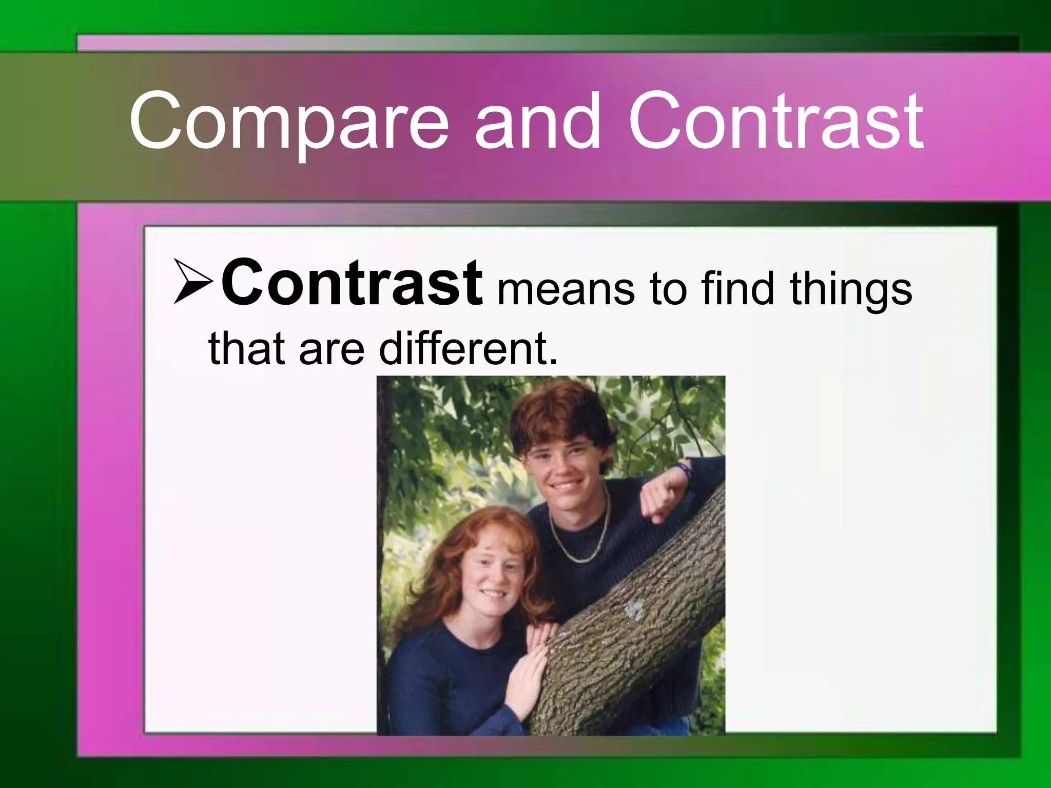 Compare and Contrast
Contrast means to find things
that are different.

 