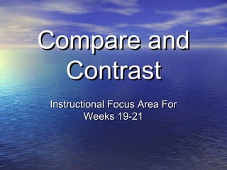 Compare andCompare and
ContrastContrast
Instructional Focus Area ForInstructional Focus Area For
Weeks 19-21Weeks 19-21
 