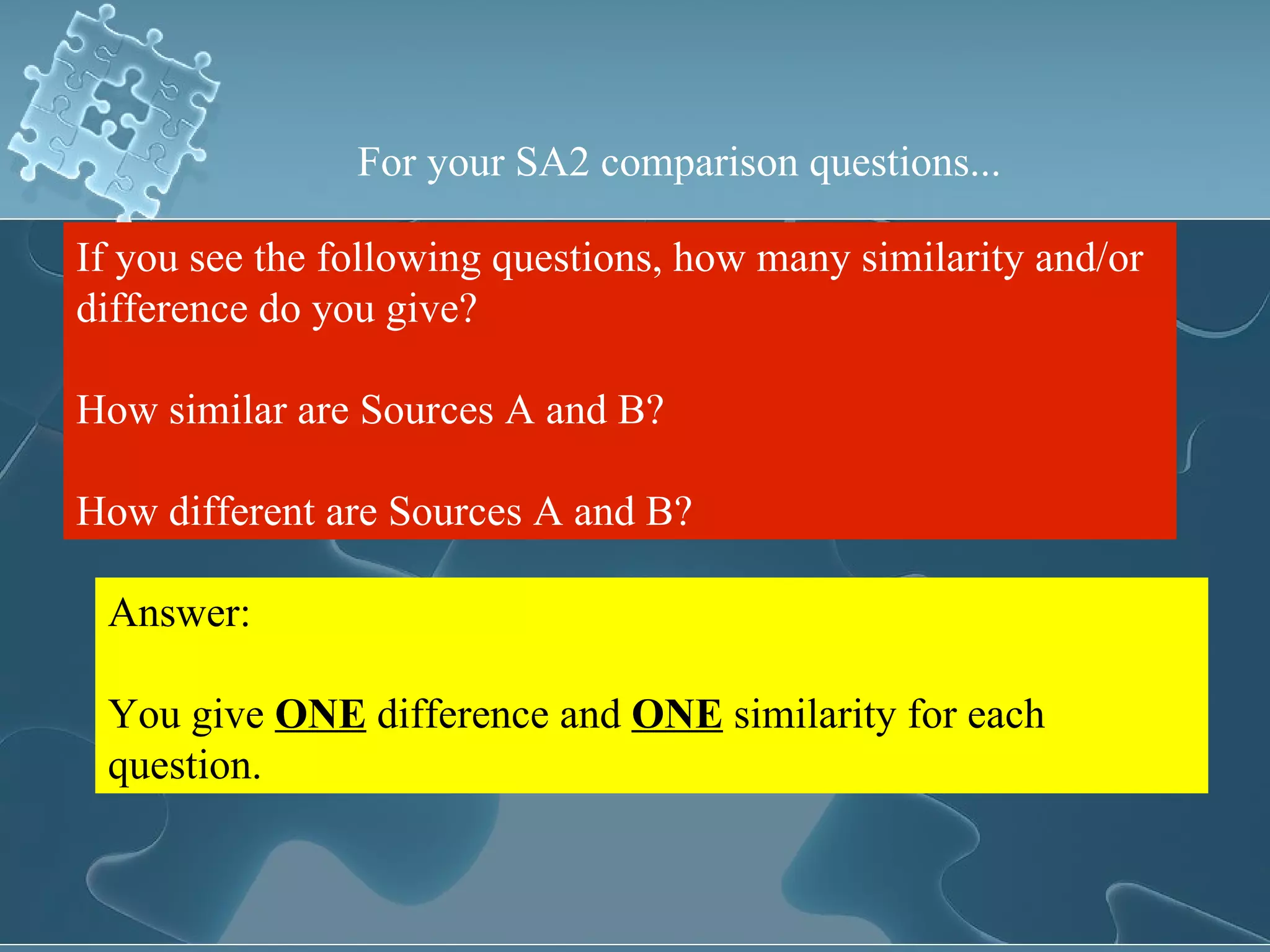 For your SA2 comparison questions... If you see the following questions, how many similarity and/or difference do you give? How similar are Sources A and B? How different are Sources A and B? Answer: You give  ONE  difference and  ONE  similarity for each question. 