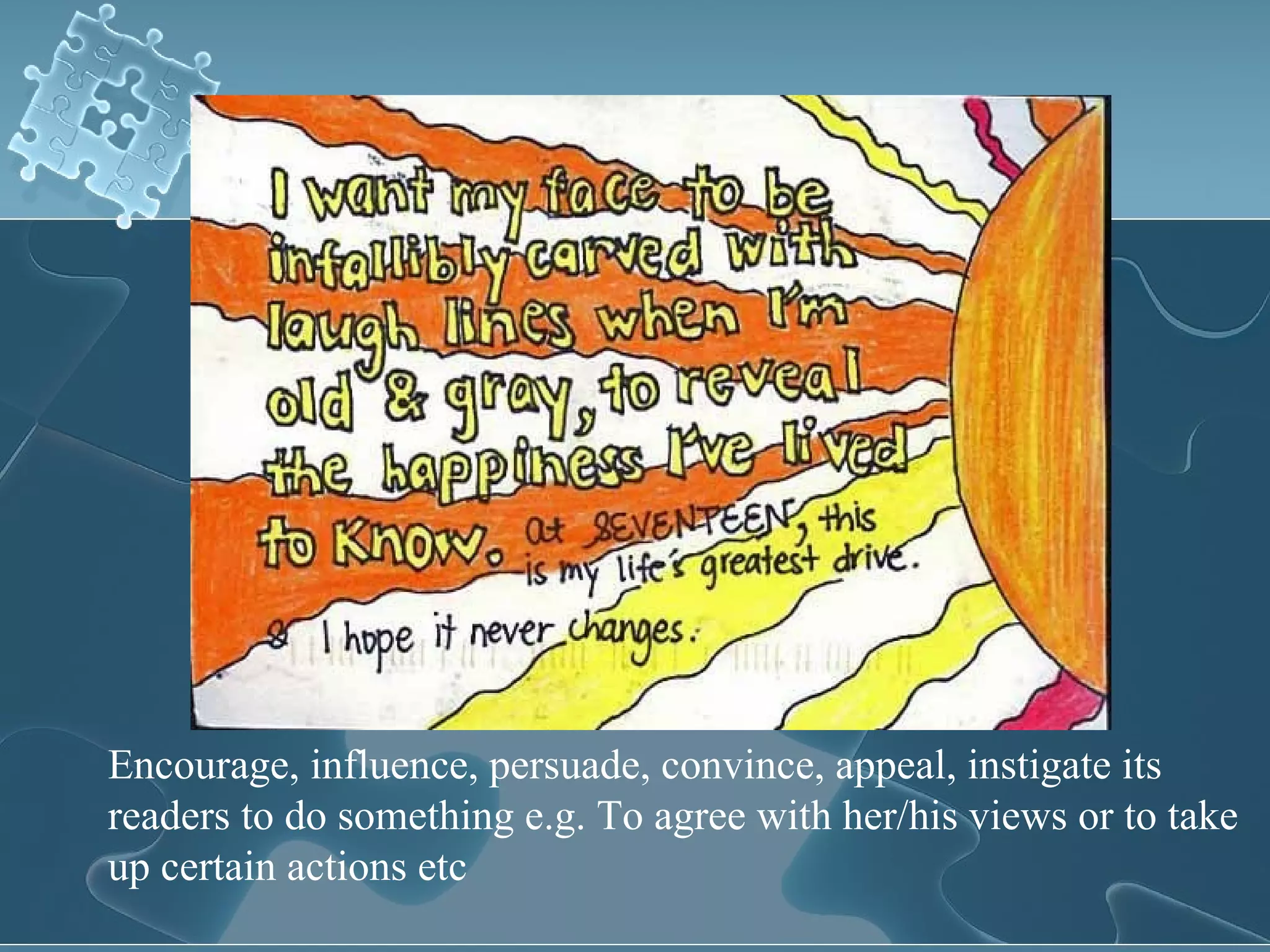Encourage, influence, persuade, convince, appeal, instigate its readers to do something e.g. To agree with her/his views or to take up certain actions etc 