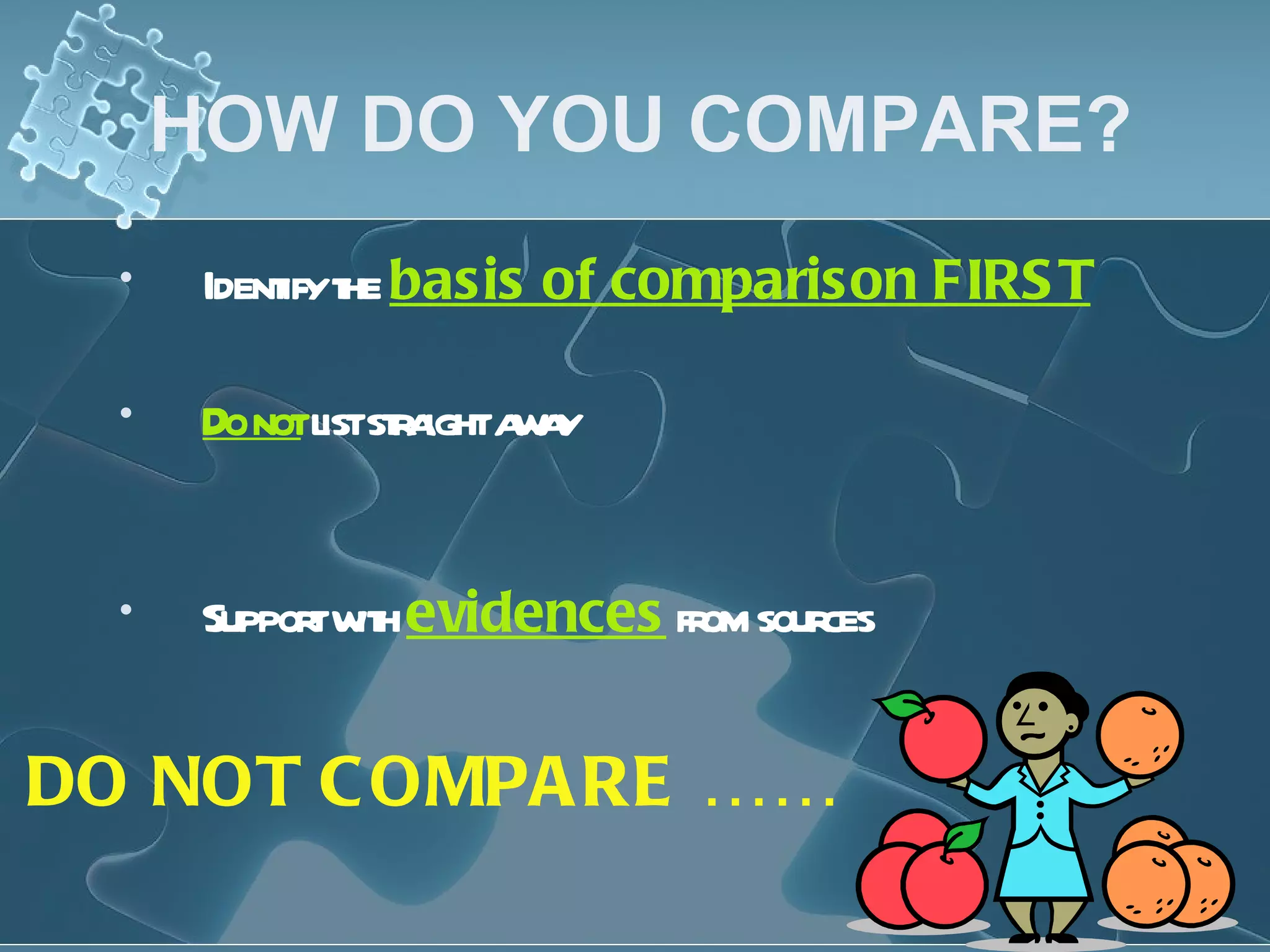 HOW DO YOU COMPARE? Identify the  basis of comparison FIRST Do not  list straight away Support with  evidences  from sources DO NOT COMPARE …… 