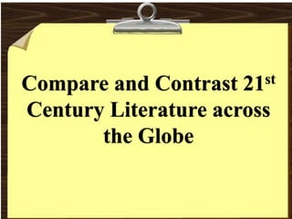 Compare and Contrast 21st
Century Literature across
the Globe
 