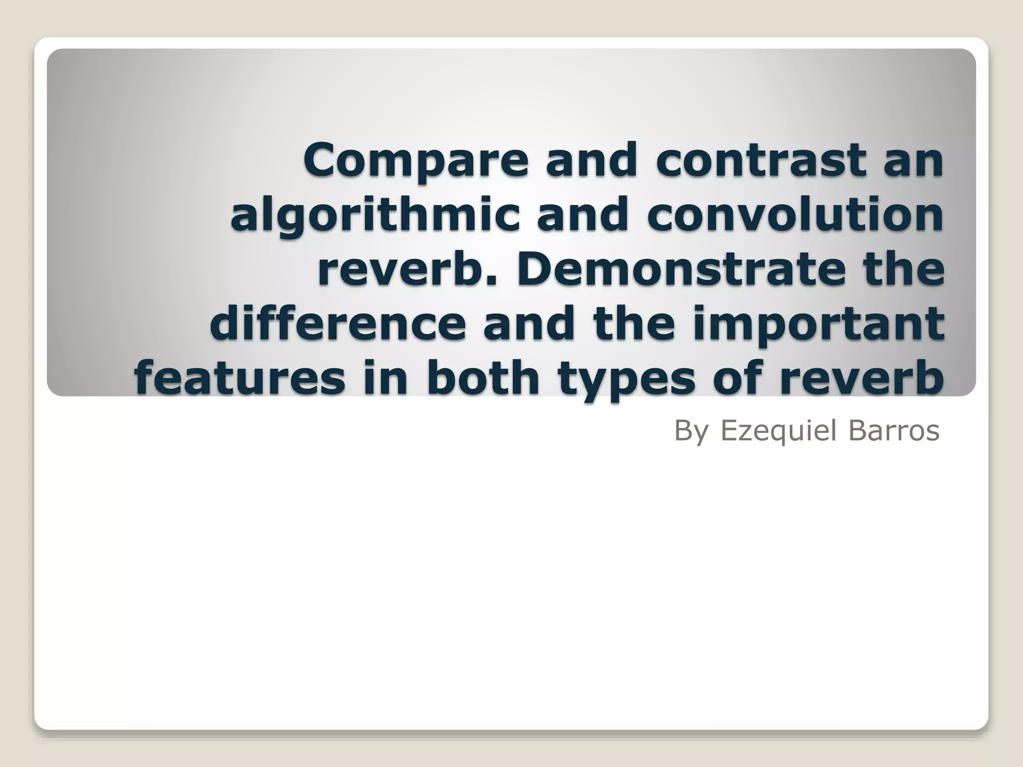 Compare and contrast an algorithmic and convolution reverb PPT
