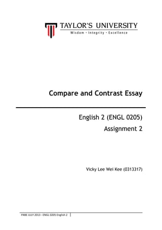 Compare and Contrast Essay
English 2 (ENGL 0205)
Assignment 2

Vicky Lee Wei Kee (0313317)

FNBE JULY 2013 - ENGL 0205 English 2

 