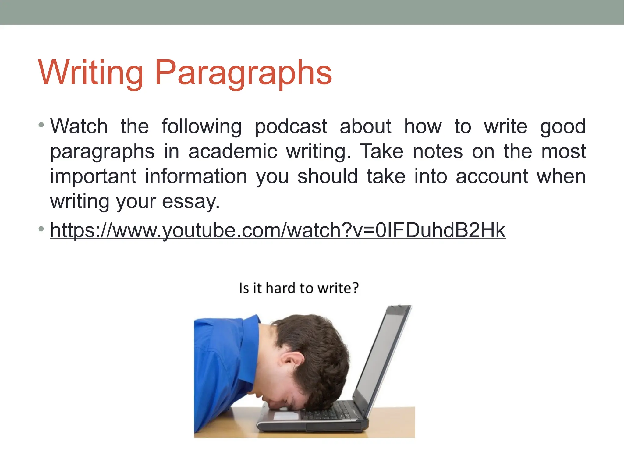 Writing Paragraphs
• Watch the following podcast about how to write good
paragraphs in academic writing. Take notes on the most
important information you should take into account when
writing your essay.
• https://www.youtube.com/watch?v=0IFDuhdB2Hk
 