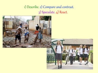 1) Describe. 2) Compare and contrast.
3) Speculate. 4) React.
 