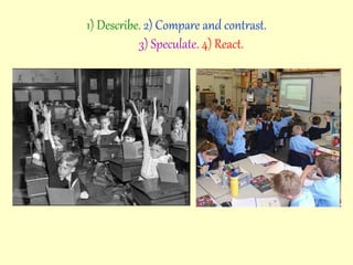 1) Describe. 2) Compare and contrast.
3) Speculate. 4) React.
 