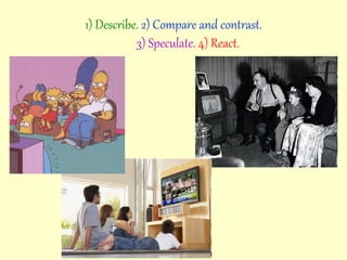 1) Describe. 2) Compare and contrast.
3) Speculate. 4) React.
 