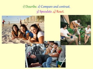 1) Describe. 2) Compare and contrast.
3) Speculate. 4) React.
 