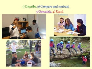1) Describe. 2) Compare and contrast.
3) Speculate. 4) React.
 