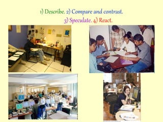 1) Describe. 2) Compare and contrast.
3) Speculate. 4) React.
 