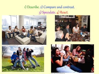 1) Describe. 2) Compare and contrast.
3) Speculate. 4) React.
 