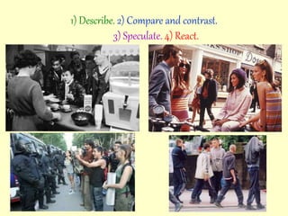 1) Describe. 2) Compare and contrast.
3) Speculate. 4) React.
 