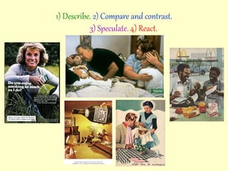 1) Describe. 2) Compare and contrast.
3) Speculate. 4) React.
 