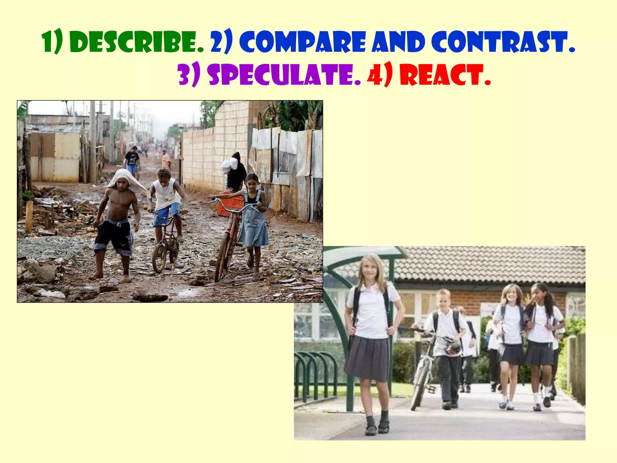 Comparing and contrasting photosWhat vocabulary do we use?Similarities; all, ...... andDifferences; ... but ...1) Describe. 2) Compare and contrast. 3) Speculate.4) React.