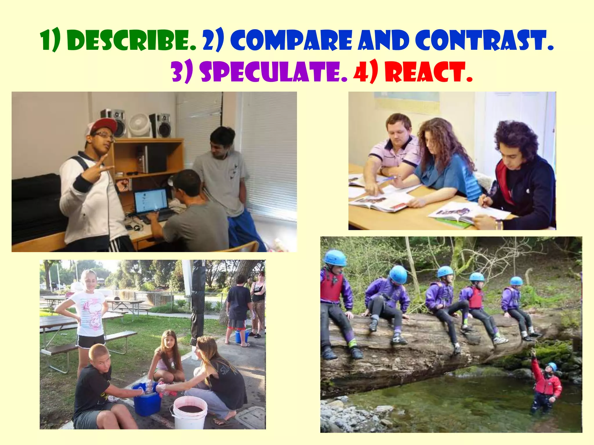 1) Describe. 2) Compare and contrast. 3) Speculate.4) React.