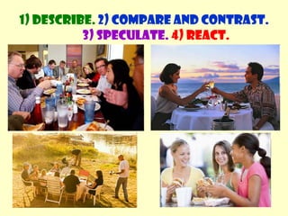 1) Describe. 2) Compare and contrast. 3) Speculate.4) React.