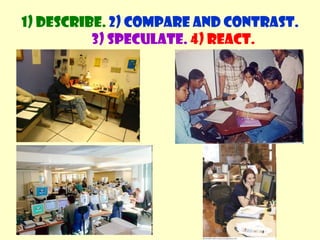 1) Describe. 2) Compare and contrast. 3) Speculate.4) React.