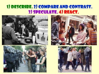 1) Describe. 2) Compare and contrast. 3) Speculate.4) React.