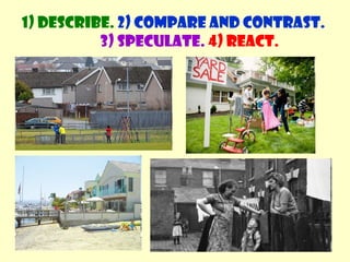 1) Describe. 2) Compare and contrast. 
3) Speculate. 4) React. 
 