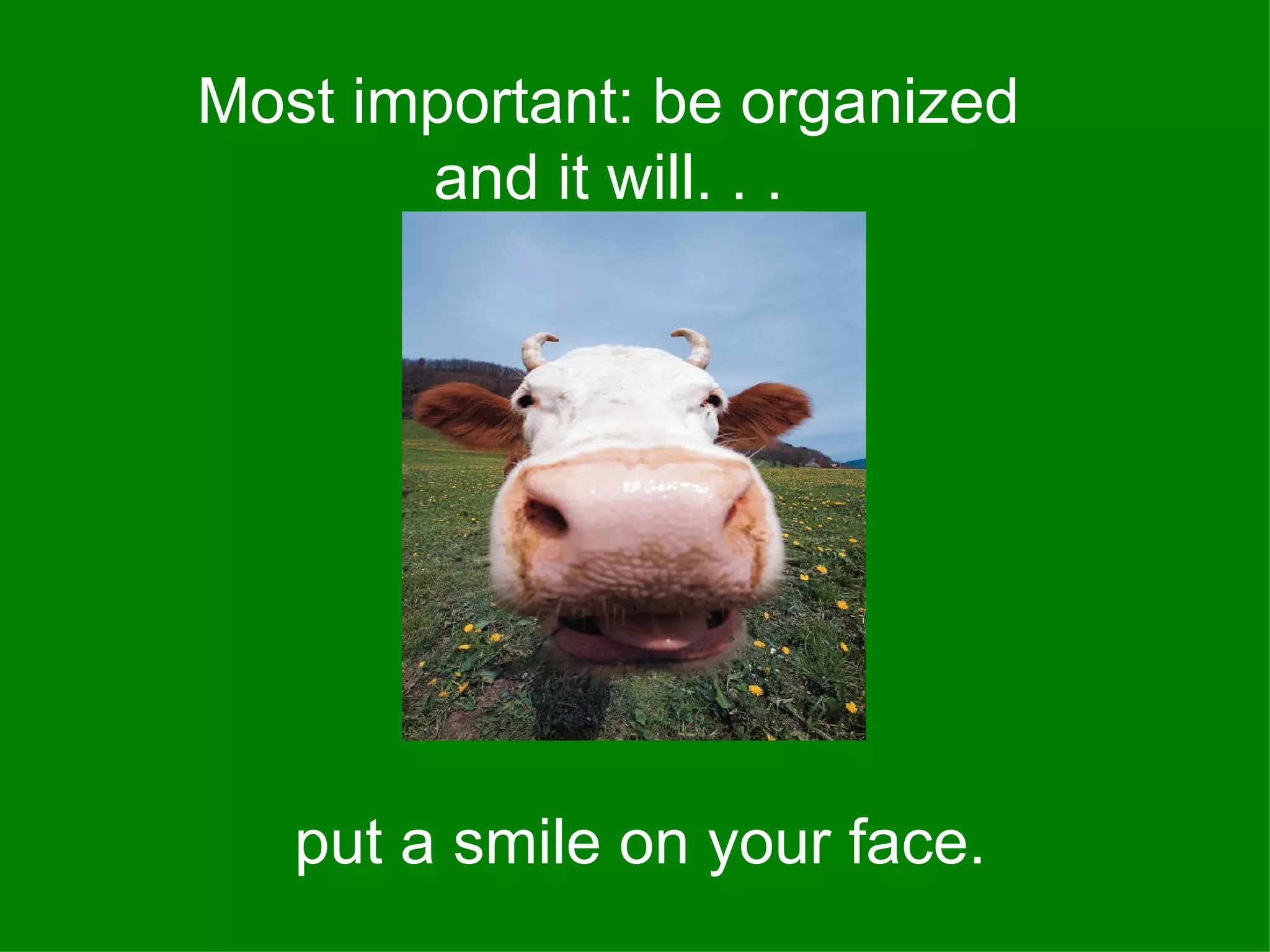Most important: be organized
       and it will. . .




   put a smile on your face.
 