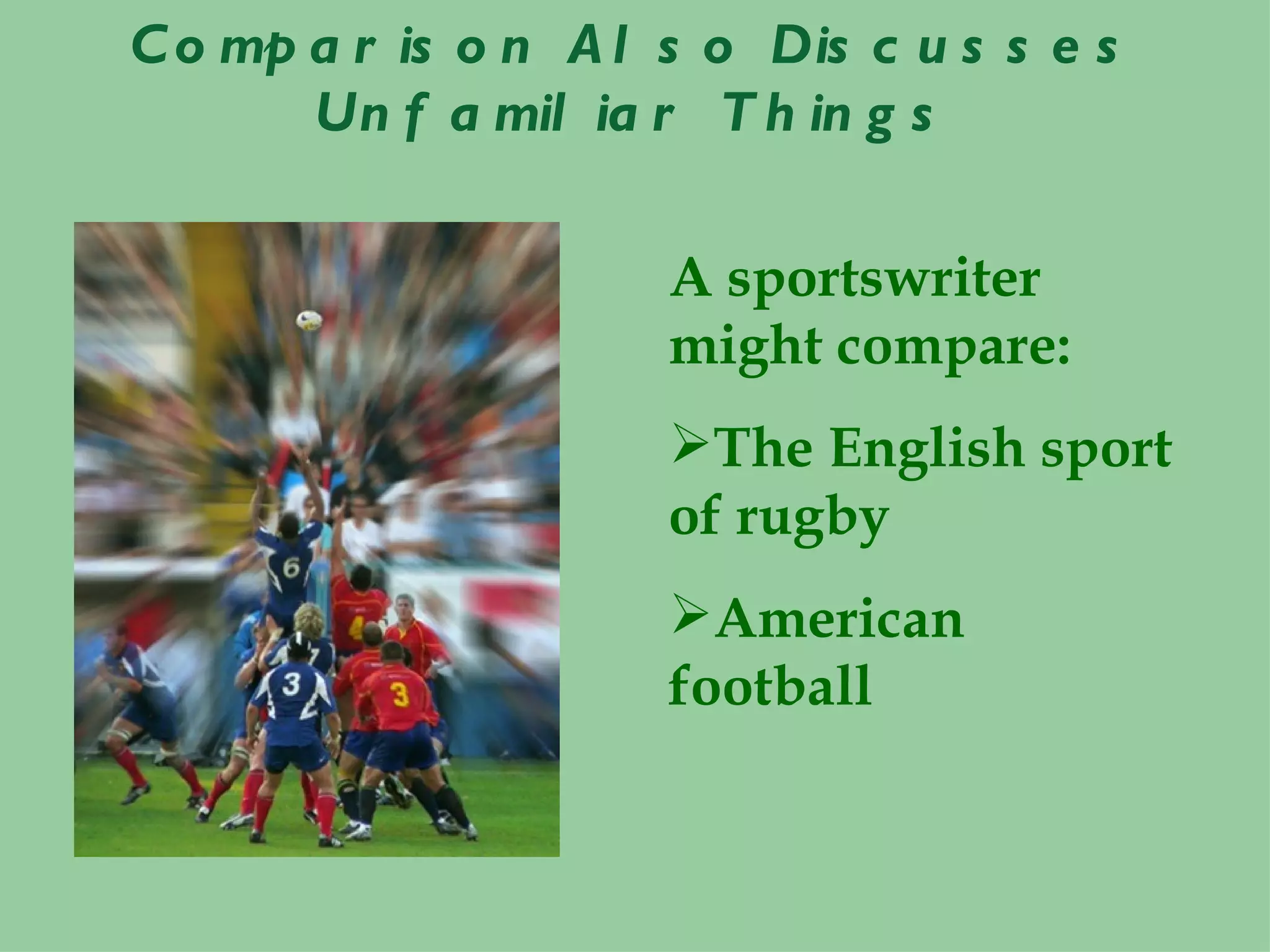 C o mp a r is o n A l s o Dis c u s s e s
       Un f a mil ia r T h in g s

                      A sportswriter
                      might compare:
                      The English sport
                      of rugby
                      American
                      football
 